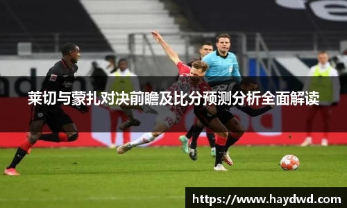 莱切与蒙扎对决前瞻及比分预测分析全面解读